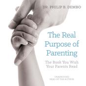 The Real Purpose of Parenting by  Dr. Philip B. Dembo audiobook