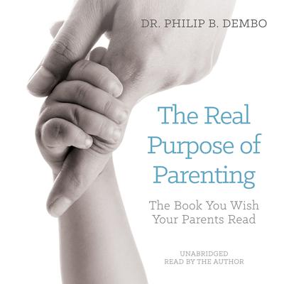 The Real Purpose of Parenting by Philip B. Dembo audiobook