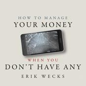 How to Manage Your Money When You Don’t Have Any by  Erik Wecks audiobook