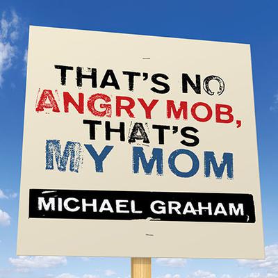 That's No Angry Mob, That's My Mom by Michael Graham audiobook