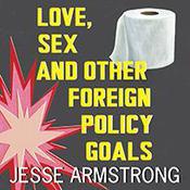 Love, Sex and Other Foreign Policy Goals by  Jesse Armstrong audiobook