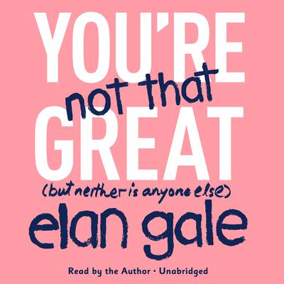 You're Not That Great by Elan Gale audiobook
