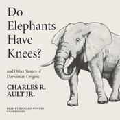 Do Elephants Have Knees? and Other Stories of Darwinian Origins by  Charles R. Ault Jr. audiobook