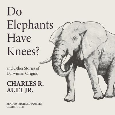 Do Elephants Have Knees? and Other Stories of Darwinian Origins by Charles R. Ault audiobook