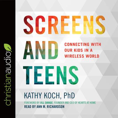 Screens and Teens by Kathy Koch audiobook