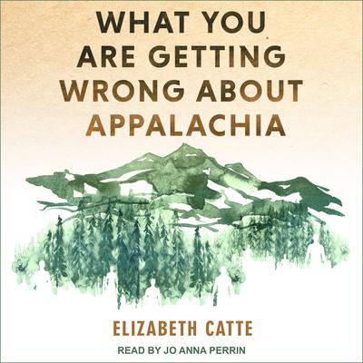 What You Are Getting Wrong About Appalachia by Elizabeth Catte audiobook