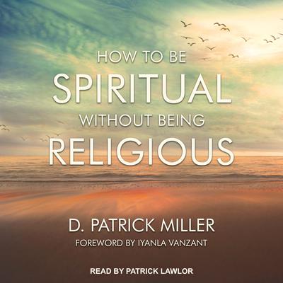 How to be Spiritual Without Being Religious by D. Patrick Miller audiobook