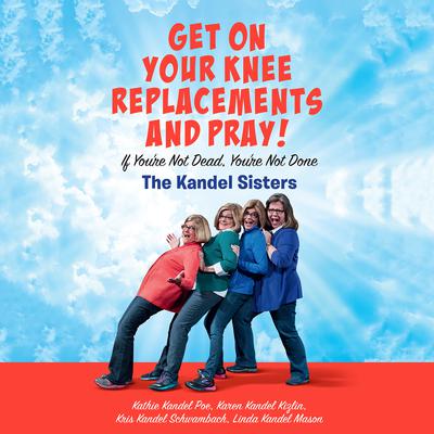 Get on Your Knee Replacements and Pray! by Kathie Kandel Poe audiobook
