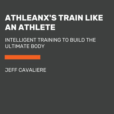 AthleanX's Train Like an Athlete by Jeff Cavaliere audiobook