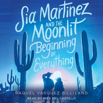 Sia Martinez and the Moonlit Beginning of Everything by Raquel Vasquez Gilliland audiobook