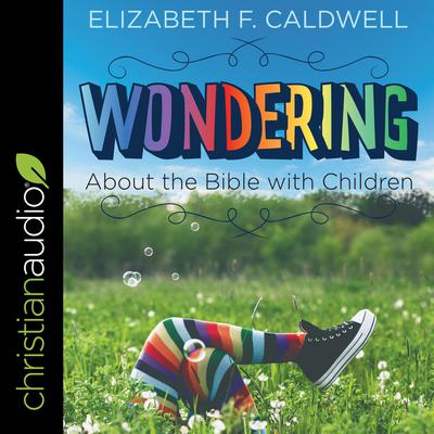 Wondering about the Bible with Children by Elizabeth F. Caldwell audiobook