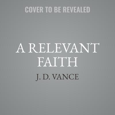 A Relevant Faith by J. D. Vance audiobook