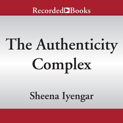 The Authenticity Complex by Sheena Iyengar audiobook