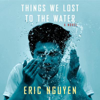 Things We Lost to the Water by Eric Nguyen audiobook