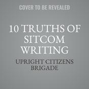 10 Truths of Sitcom Writing by  Upright Citizens Brigade audiobook