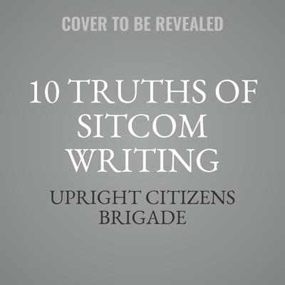 10 Truths of Sitcom Writing by Upright Citizens Brigade audiobook