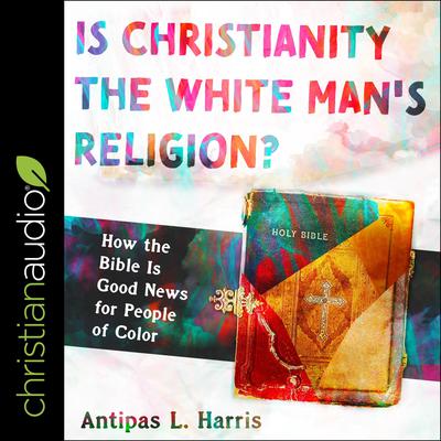 Is Christianity the White Man's Religion? by Antipas L. Harris audiobook