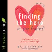Finding the Hero in Your Husband, Revisited by  Dr. Juli Slattery audiobook