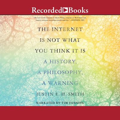 The Internet is Not What You Think It Is by Justin E. H. Smith audiobook