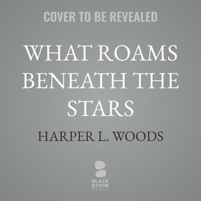 What Roams Beneath the Stars by Harper L. Woods audiobook