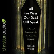 All the Ways Our Dead Still Speak by  Caleb Wilde audiobook