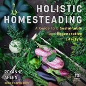 Holistic Homesteading by  Roxanne Ahern audiobook