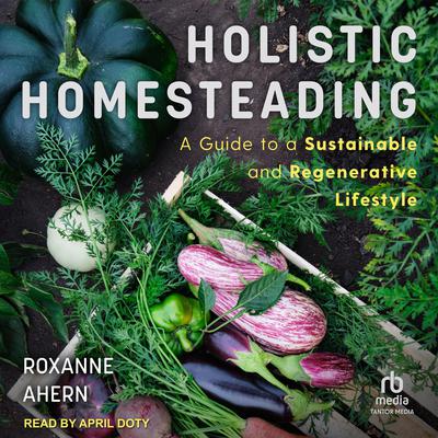 Holistic Homesteading by Roxanne Ahern audiobook