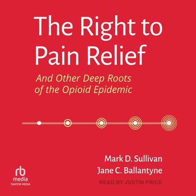 The Right to Pain Relief and Other Deep Roots of the Opioid Epidemic by Jane C. Ballantyne audiobook