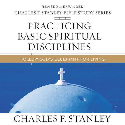 Practicing Basic Spiritual Disciplines: Audio Bible Studies by Charles F. Stanley audiobook