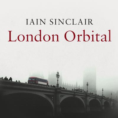 London Orbital by Iain Sinclair audiobook