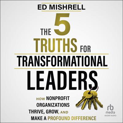 The 5 Truths for Transformational Leaders by Ed Mishrell audiobook