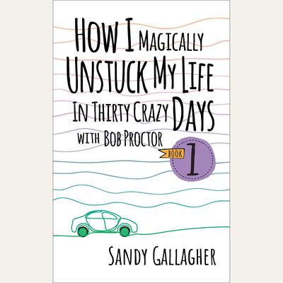 How I Magically Unstuck My Life in Thirty Crazy Days with Bob Proctor by Sandy Gallagher audiobook
