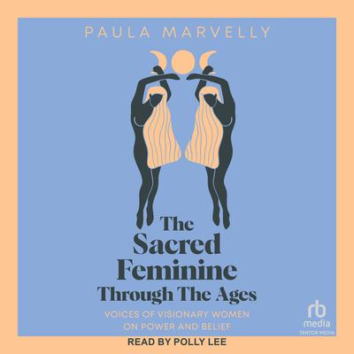 The Sacred Feminine Through the Ages by Paula Marvelly audiobook