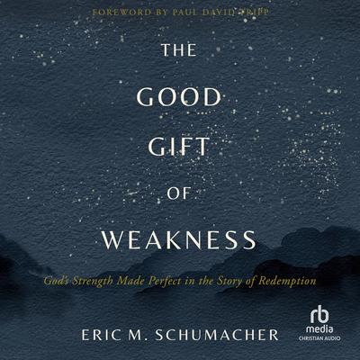 The Good Gift of Weakness by Eric M. Schumacher audiobook