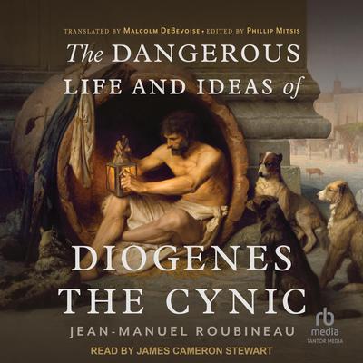 The Dangerous Life and Ideas of Diogenes The Cynic by Jean-Manuel Roubineau audiobook