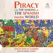 Piracy and the Making of the Spanish Pacific World by  Kristie Flannery audiobook
