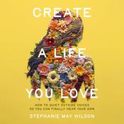 Create a Life You Love by  Stephanie May Wilson audiobook