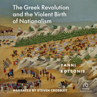 The Greek Revolution and the Violent Birth of Nationalism by Yanni Kotsonis audiobook