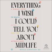 Everything I Wish I Could Tell You about Midlife by  Mikala Albertson MD audiobook