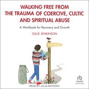 Walking Free from the Trauma of Coercive, Cultic and Spiritual Abuse by  Gillie Jenkinson audiobook