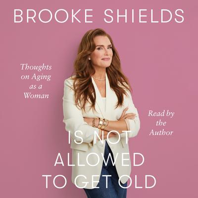 Brooke Shields Is Not Allowed to Get Old by Brooke Shields audiobook