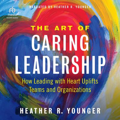 The Art of Caring Leadership by Heather R. Younger audiobook