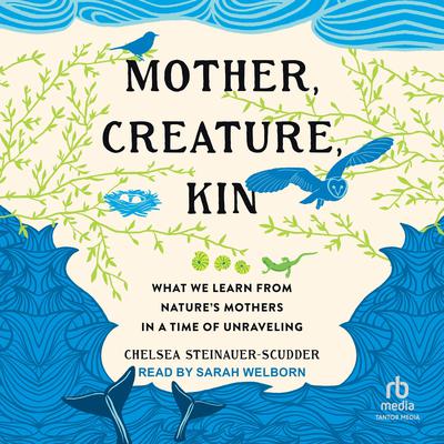Mother, Creature, Kin by Chelsea Steinauer-Scudder audiobook