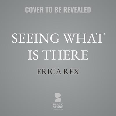 Seeing What Is There by Erica Rex audiobook