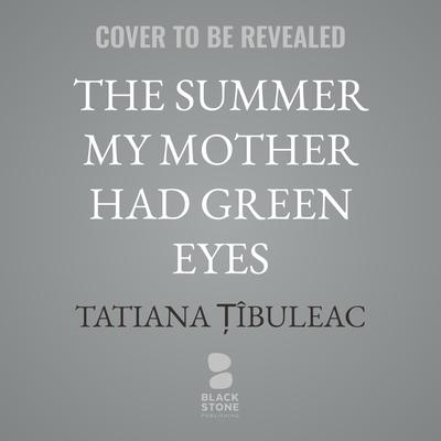 The Summer My Mother Had Green Eyes by Tatiana Țîbuleac audiobook