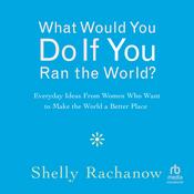 What Would You Do If You Ran the World? by  Shelly Rachanow audiobook