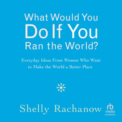 What Would You Do If You Ran the World? by Shelly Rachanow audiobook