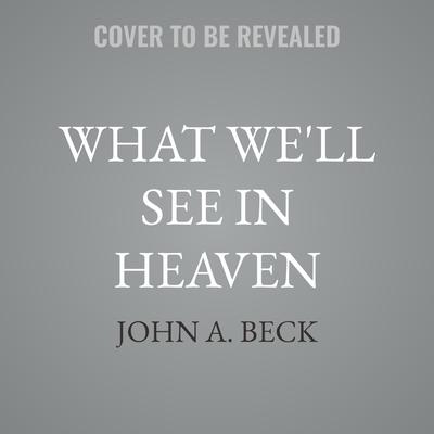 What We'll See in Heaven by John A. Beck audiobook