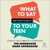 What to Say and How to Say It to Your Teen by  Tim Shoemaker audiobook