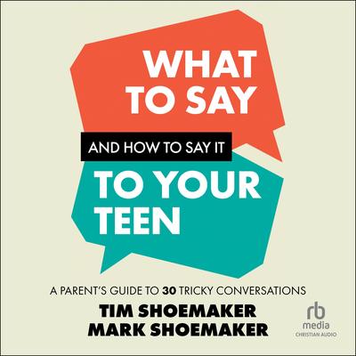 What to Say and How to Say It to Your Teen by Tim Shoemaker audiobook